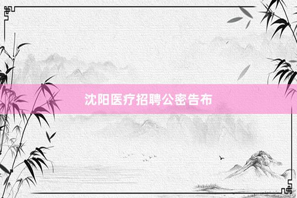 沈阳医疗招聘公密告布