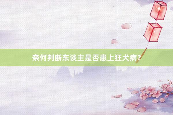 奈何判断东谈主是否患上狂犬病?