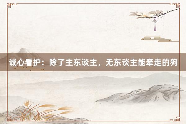 诚心看护：除了主东谈主，无东谈主能牵走的狗