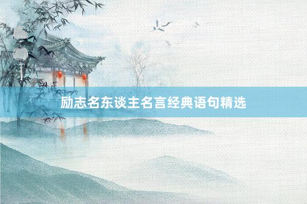励志名东谈主名言经典语句精选